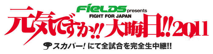 FIELDS presents FIGHT FOR JAPAN『元気ですか!! 大晦日!! ２０１１』スカパー！にて全試合を完全生中継!!